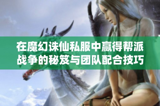 在魔幻诛仙私服中赢得帮派战争的秘笈与团队配合技巧解析