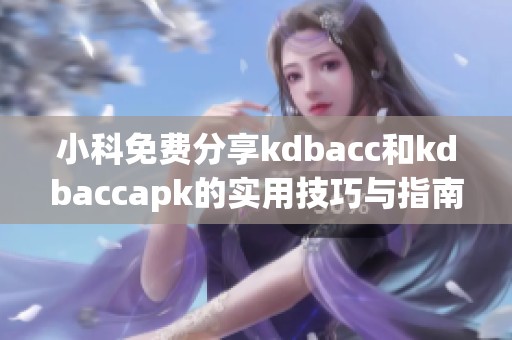 小科免费分享kdbacc和kdbaccapk的实用技巧与指南