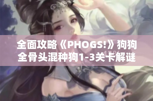 全面攻略《PHOGS!》狗狗全骨头混种狗1-3关卡解谜技巧