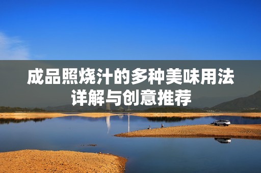 成品照烧汁的多种美味用法详解与创意推荐