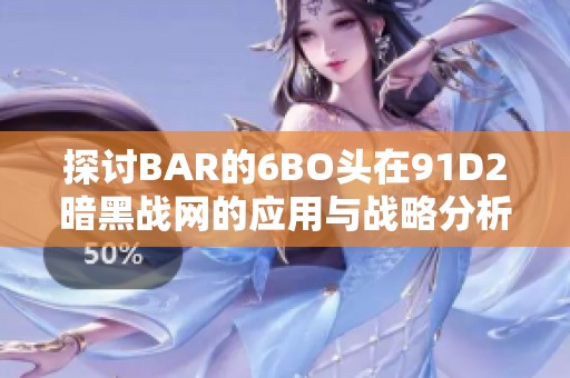 探讨BAR的6BO头在91D2暗黑战网的应用与战略分析