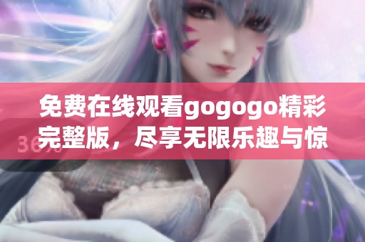 免费在线观看gogogo精彩完整版，尽享无限乐趣与惊喜