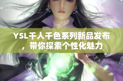 YSL千人千色系列新品发布，带你探索个性化魅力