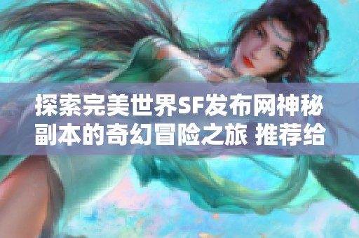 探索完美世界SF发布网神秘副本的奇幻冒险之旅 推荐给你!