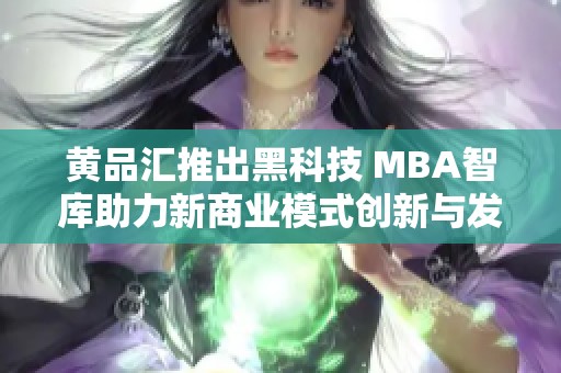 黄品汇推出黑科技 MBA智库助力新商业模式创新与发展