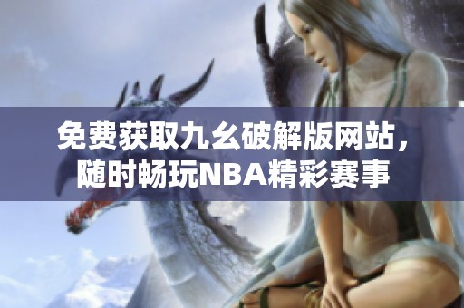 免费获取九幺破解版网站，随时畅玩NBA精彩赛事