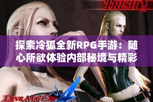 探索冷狐全新RPG手游：随心所欲体验内部秘境与精彩冒险