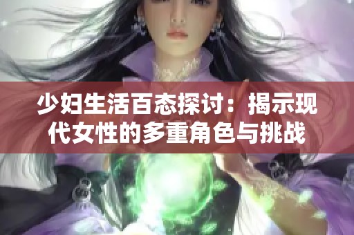 少妇生活百态探讨：揭示现代女性的多重角色与挑战