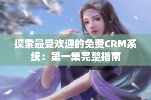 探索最受欢迎的免费CRM系统：第一集完整指南