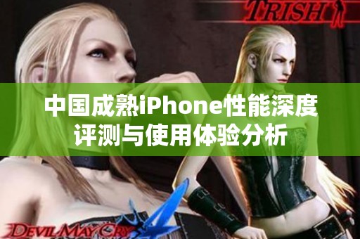 中国成熟iPhone性能深度评测与使用体验分析