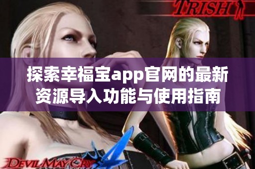 探索幸福宝app官网的最新资源导入功能与使用指南