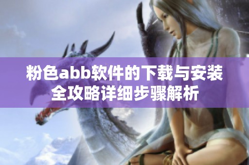 粉色abb软件的下载与安装全攻略详细步骤解析