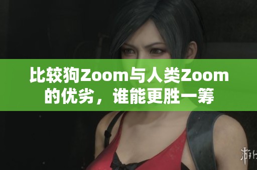 比较狗Zoom与人类Zoom的优劣，谁能更胜一筹