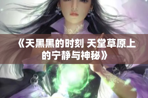 《天黑黑的时刻 天堂草原上的宁静与神秘》