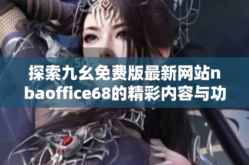 探索九幺免费版最新网站nbaoffice68的精彩内容与功能