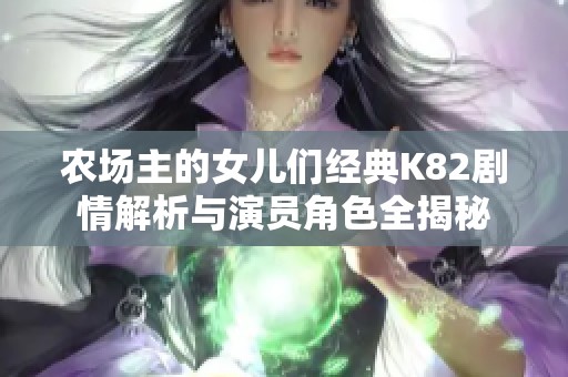 农场主的女儿们经典K82剧情解析与演员角色全揭秘
