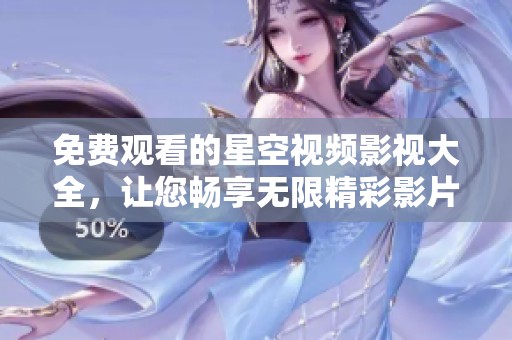 免费观看的星空视频影视大全，让您畅享无限精彩影片