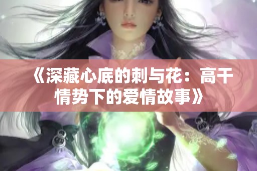 《深藏心底的刺与花：高干情势下的爱情故事》