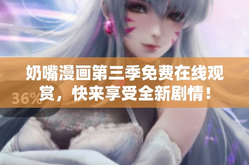 奶嘴漫画第三季免费在线观赏，快来享受全新剧情！