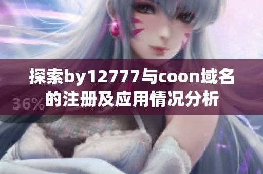 探索by12777与coon域名的注册及应用情况分析