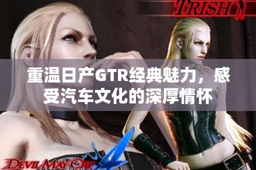 重温日产GTR经典魅力，感受汽车文化的深厚情怀