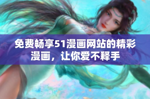 免费畅享51漫画网站的精彩漫画，让你爱不释手