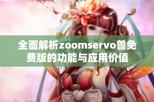 全面解析zoomservo兽免费版的功能与应用价值