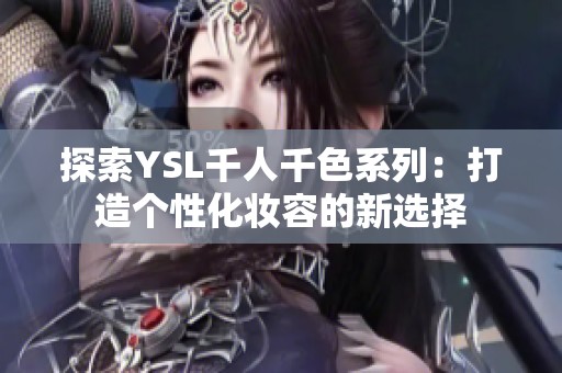 探索YSL千人千色系列：打造个性化妆容的新选择