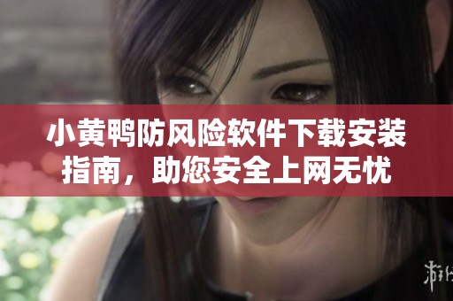 小黄鸭防风险软件下载安装指南，助您安全上网无忧