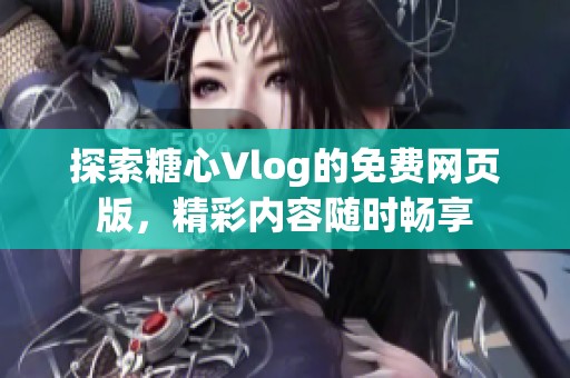 探索糖心Vlog的免费网页版，精彩内容随时畅享