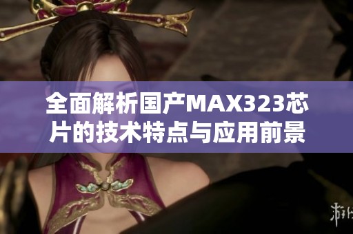 全面解析国产MAX323芯片的技术特点与应用前景