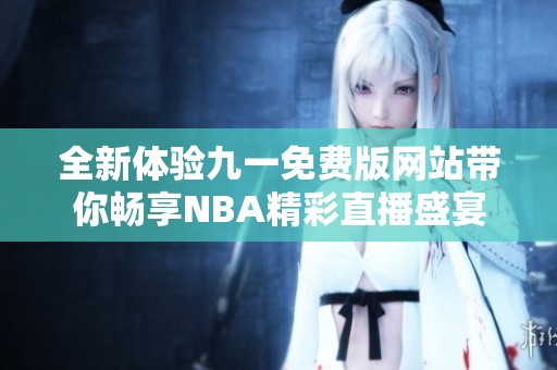 全新体验九一免费版网站带你畅享NBA精彩直播盛宴