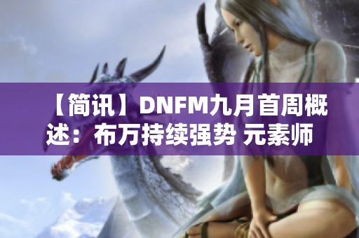 【简讯】DNFM九月首周概述：布万持续强势 元素师PK再创佳绩