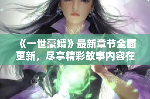 《一世豪婿》最新章节全面更新，尽享精彩故事内容在线阅读