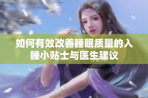 如何有效改善睡眠质量的入睡小贴士与医生建议
