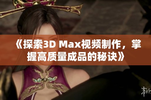 《探索3D Max视频制作，掌握高质量成品的秘诀》