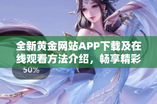 全新黄金网站APP下载及在线观看方法介绍，畅享精彩内容