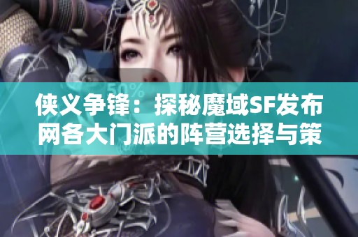 侠义争锋：探秘魔域SF发布网各大门派的阵营选择与策略