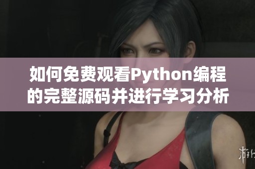 如何免费观看Python编程的完整源码并进行学习分析