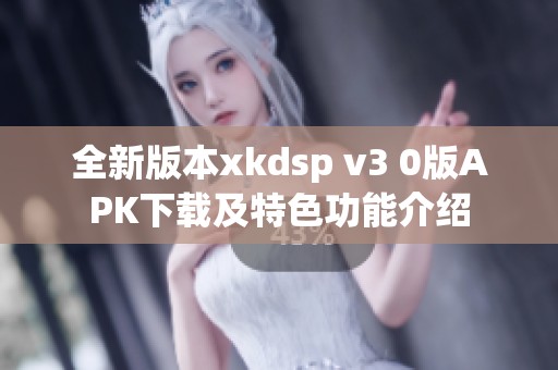 全新版本xkdsp v3 0版APK下载及特色功能介绍