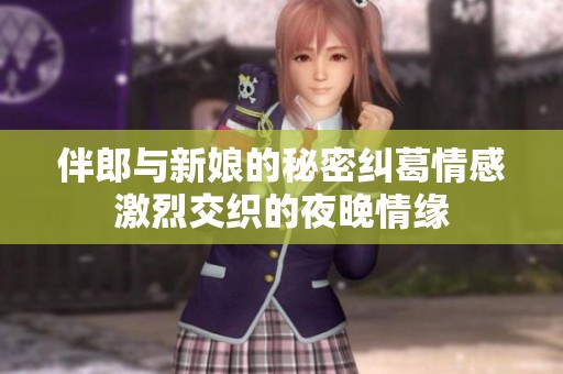 伴郎与新娘的秘密纠葛情感激烈交织的夜晚情缘