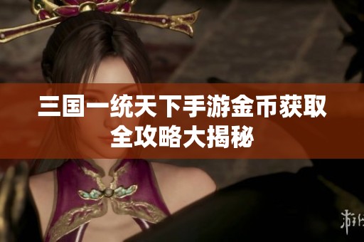 三国一统天下手游金币获取全攻略大揭秘