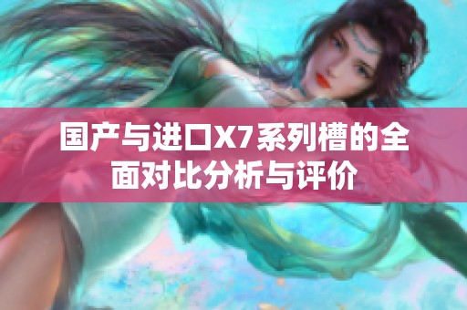 国产与进口X7系列槽的全面对比分析与评价