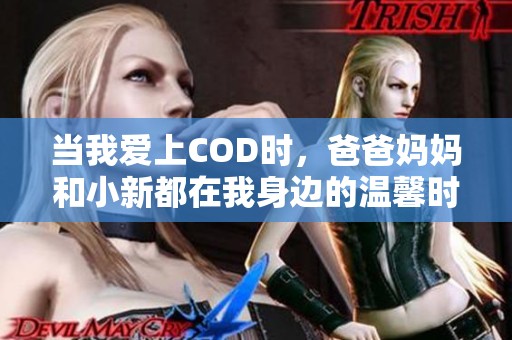 当我爱上COD时，爸爸妈妈和小新都在我身边的温馨时光