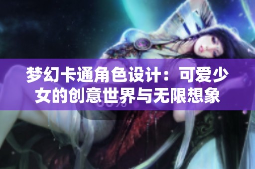 梦幻卡通角色设计：可爱少女的创意世界与无限想象