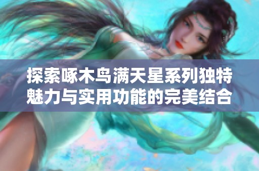 探索啄木鸟满天星系列独特魅力与实用功能的完美结合