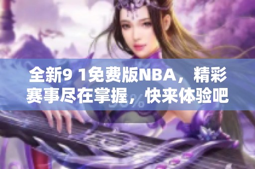 全新9 1免费版NBA，精彩赛事尽在掌握，快来体验吧！