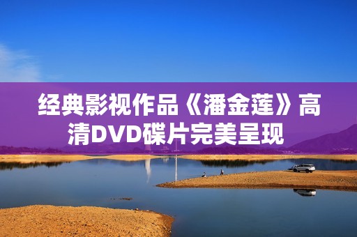 经典影视作品《潘金莲》高清DVD碟片完美呈现 