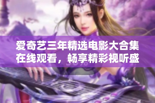 爱奇艺三年精选电影大合集在线观看，畅享精彩视听盛宴