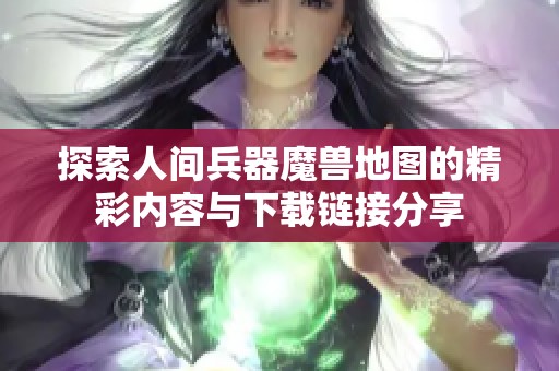 探索人间兵器魔兽地图的精彩内容与下载链接分享